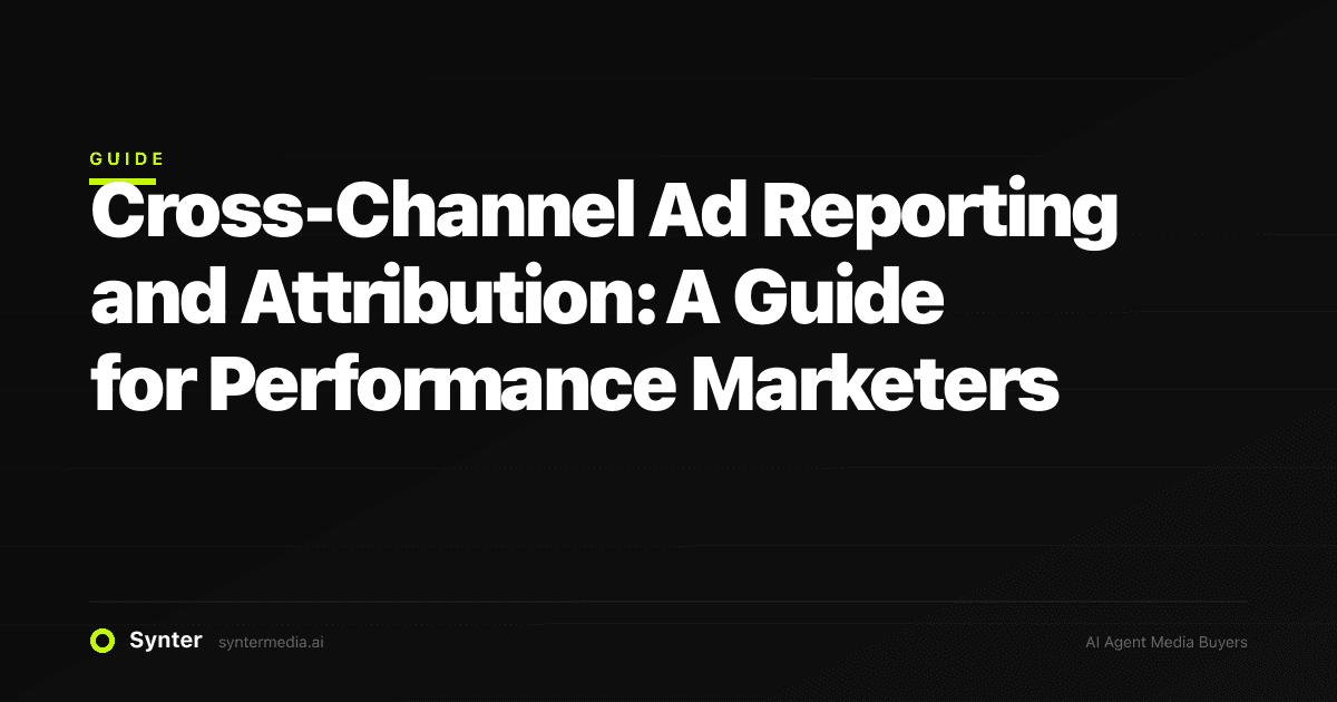 Cross-Channel Ad Reporting and Attribution: A Guide for Performance Marketers